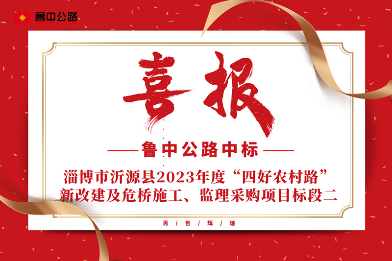 公司中標(biāo)山東省淄博市沂源縣2023年度“四好農(nóng)村路”新改建及危橋施工、監(jiān)理采購項(xiàng)目標(biāo)段二