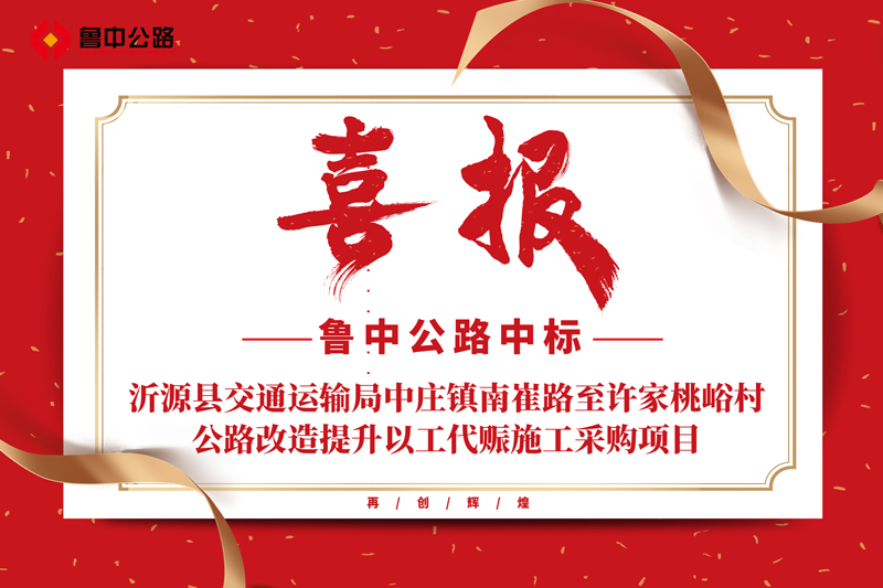 公司中標(biāo)山東省淄博市沂源縣交通運(yùn)輸局中莊鎮(zhèn)南崔路至許家桃峪村公路改造提升以工代賑施工采購項(xiàng)目