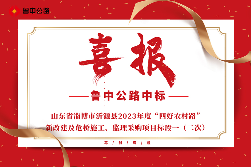 公司中標(biāo)山東省淄博市沂源縣2023年度“四好農(nóng)村路”新改建及危橋施工、監(jiān)理采購項(xiàng)目標(biāo)段一（二次）