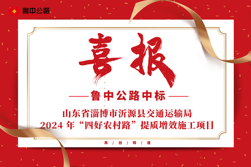 公司中標(biāo)山東省淄博市沂源縣交通運(yùn)輸局2024 年“四好農(nóng)村路”提質(zhì)增效施工項(xiàng)目