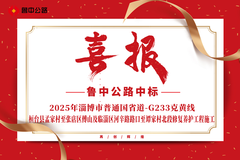 公司中標(biāo)2025年淄博市普通國(guó)省道-G233克黃線桓臺(tái)縣孟家村至張店區(qū)傅山及臨淄區(qū)河辛路路口至譚家村北段修復(fù)養(yǎng)護(hù)工程施工